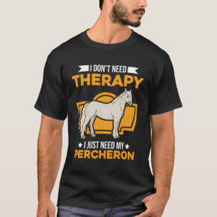 I Don'T Need Therapy I Just Need My Percheron T-Shirt