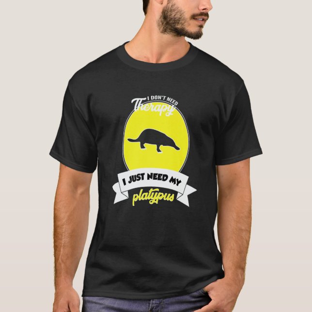 I Don't Need Therapy I Just Need My Platypus   T-Shirt (Front)