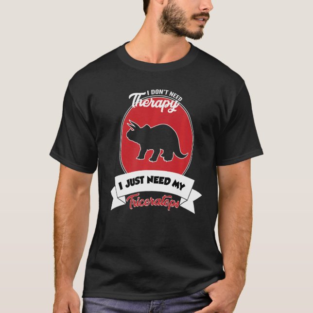 I Don't Need Therapy I Just Need My Triceratops T-Shirt (Front)