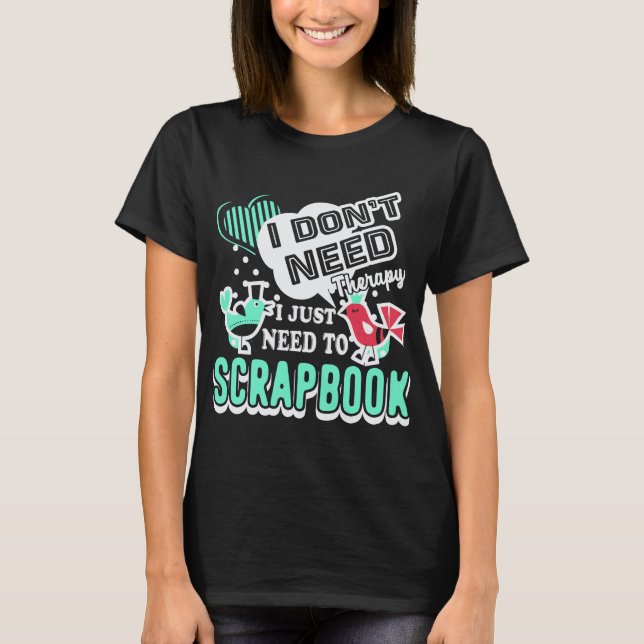 I Dont Need Therapy I Just Need Scrapbook T-Shirt (Front)