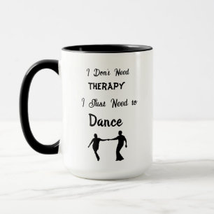 I Don't Need Therapy, I Just Need to Dance Mug