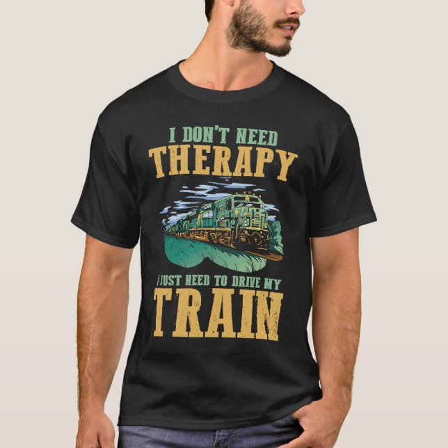 I Don't Need Therapy I Just Need To Drive My Train T-Shirt (Front)