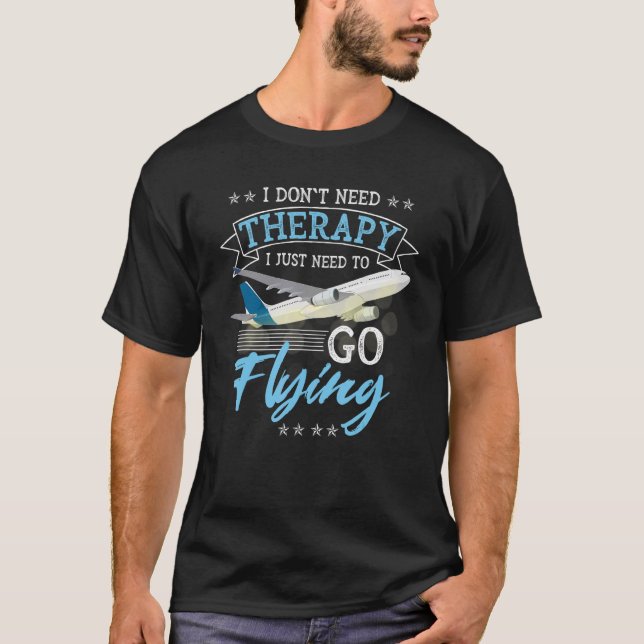 I Don't Need Therapy I Just Need To Go Flying Pilo T-Shirt (Front)