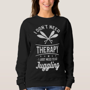 I Don't Need Therapy I Just Need To Go Juggling Ju Sweatshirt