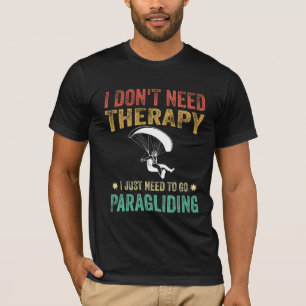 I Don't Need Therapy I Just Need to Go Paragliding T-Shirt
