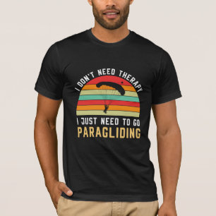I Don't Need Therapy I Just Need to Go Paragliding T-Shirt