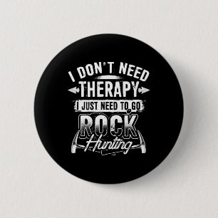 I Dont Need Therapy I Just Need To Go Rock Hunting 2 Inch Round Button