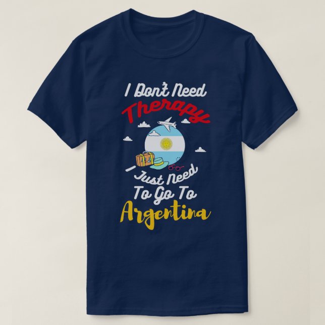 I Dont Need Therapy I Just Need To Go To Argentina T-Shirt (Design Front)