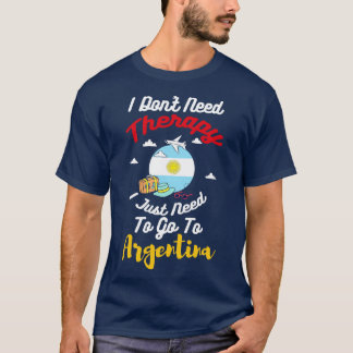 I Dont Need Therapy I Just Need To Go To Argentina T-Shirt