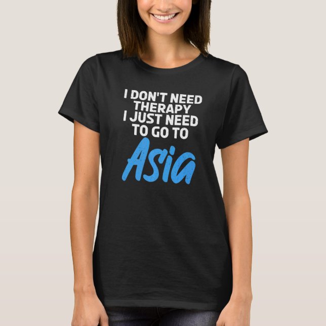 I dont need Therapy i just need to go to Asia  1 T-Shirt (Front)