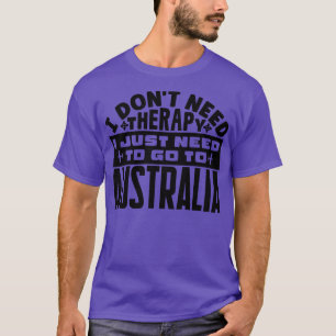 I dont need therapy I just need to go to Australia T-Shirt