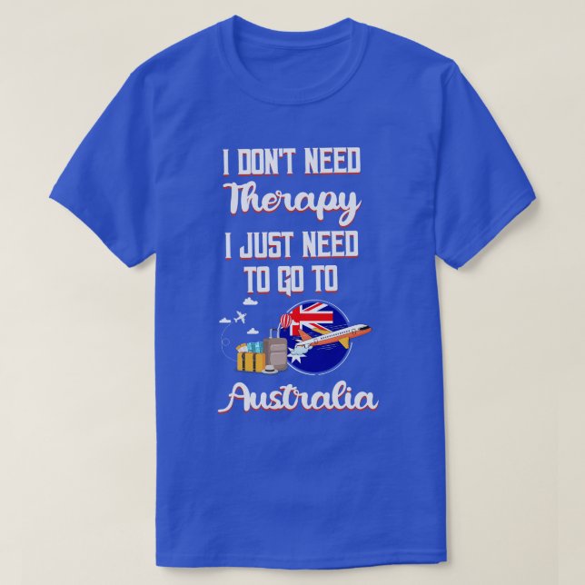I Dont Need Therapy I Just Need To Go To Australia T-Shirt (Design Front)