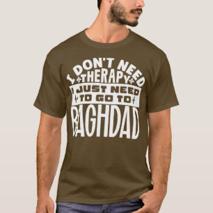 I dont need therapy I just need to go to Baghdad T-Shirt