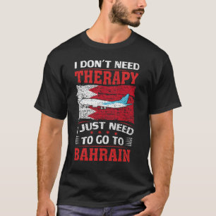 I Don't Need Therapy I Just Need To Go To Bahrain T-Shirt
