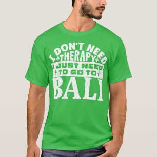 I dont need therapy I just need to go to Bali T-Shirt