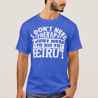 I dont need therapy I just need to go to Beirut T-Shirt
