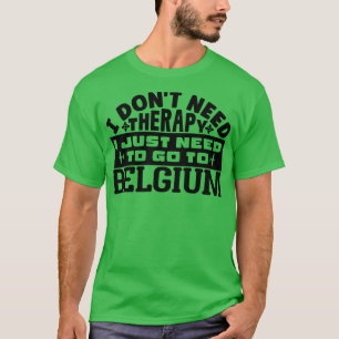 I dont need therapy I just need to go to Belgium 1 T-Shirt