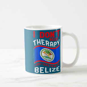 I Don't Need Therapy I Just Need To Go To Belize Coffee Mug