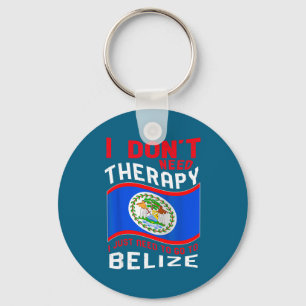 I Don't Need Therapy I Just Need To Go To Belize  Keychain