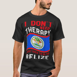 I Don't Need Therapy I Just Need To Go To Belize T-Shirt