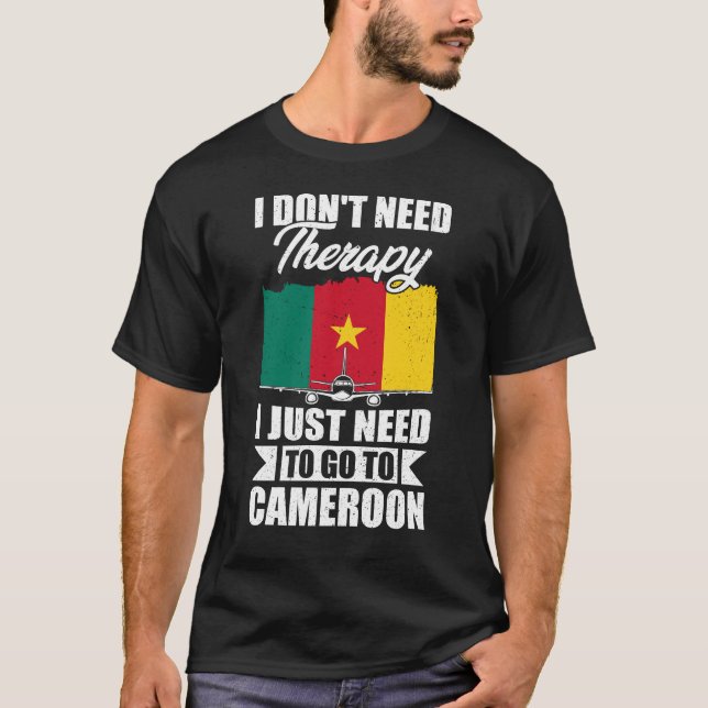 I Don't Need Therapy I Just Need to Go to Cameroon T-Shirt (Front)