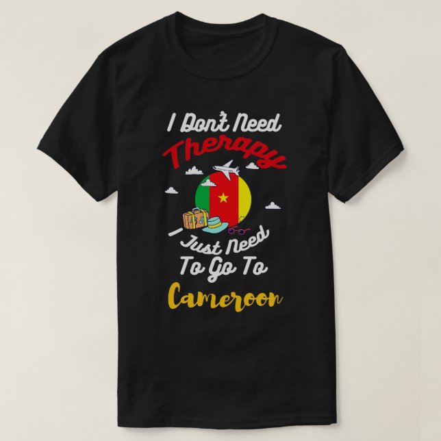 I Dont Need Therapy I Just Need To Go To Cameroon T-Shirt (Design Front)