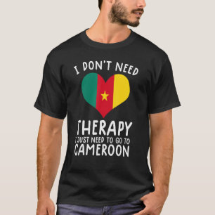 i don't need therapy i just need to go to Cameroon T-Shirt