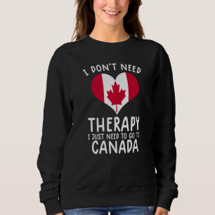 i don't need therapy i just need to go to Canada Sweatshirt