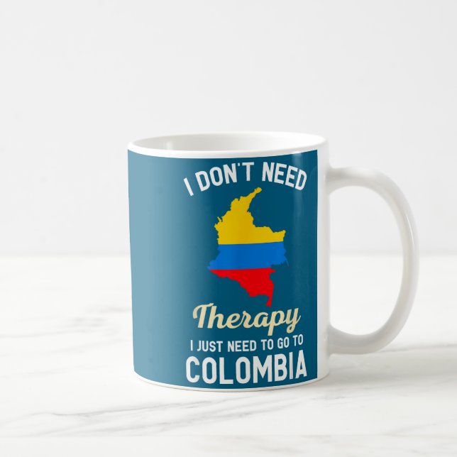 I Don't Need Therapy I Just Need To Go To Colombia Coffee Mug (Right)