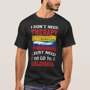 I Don't Need Therapy I Just Need To Go To Colombia T-Shirt