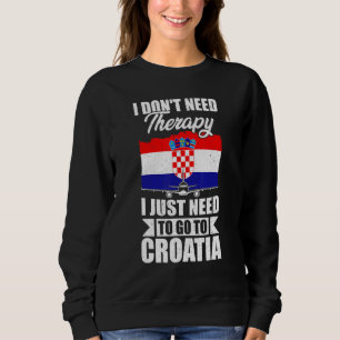 I Don't Need Therapy I Just Need To Go To Croatia Sweatshirt