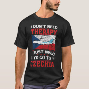I Don't Need Therapy I Just Need To Go To Czechia  T-Shirt