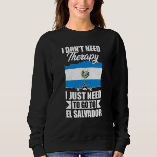 I Don't Need Therapy I Just Need To Go To El Salva Sweatshirt