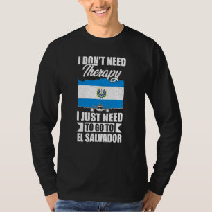 I Don't Need Therapy I Just Need To Go To El Salva T-Shirt
