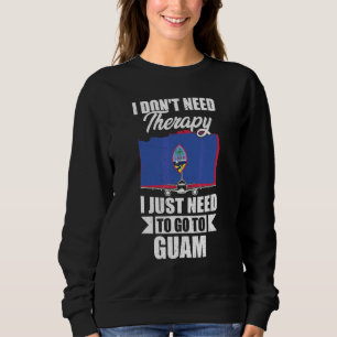 I Don't Need Therapy I Just Need To Go To Guam Sweatshirt