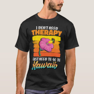 I dont need Therapy i just need to go to Hawaii T-Shirt