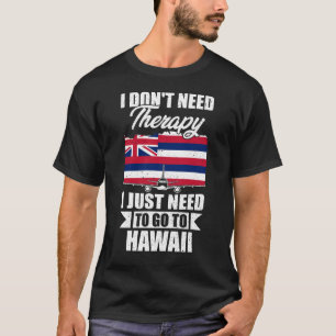 I Don't Need Therapy I Just Need to Go to Hawaii T-Shirt