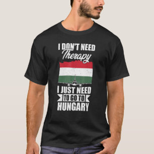 I Don't Need Therapy I Just Need To Go To Hungary T-Shirt