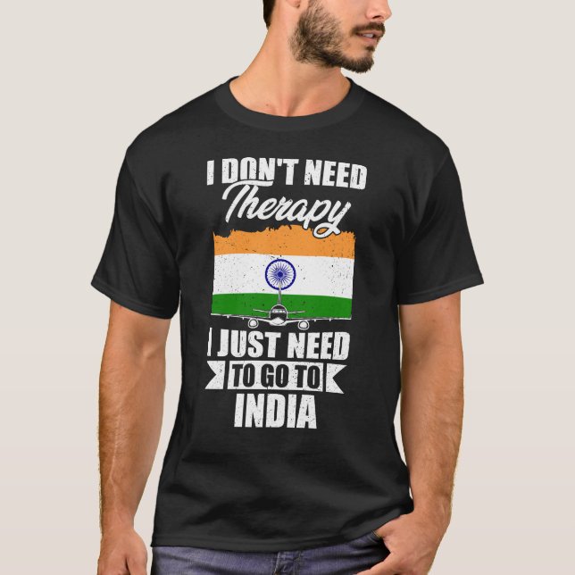 I Don't Need Therapy I Just Need to Go to India  T-Shirt (Front)