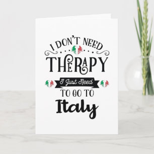 I Dont Need Therapy I Just Need To Go To Italy Card