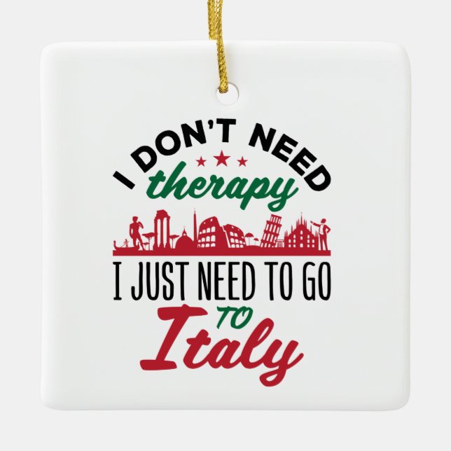 I Don't Need Therapy I Just Need to Go to Italy Ceramic Ornament (Front)