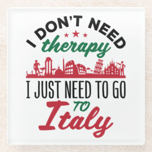 I Don't Need Therapy I Just Need to Go to Italy Glass Coaster