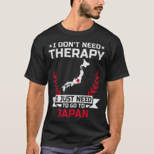 I Don't Need Therapy I Just Need To Go To Japan  T-Shirt