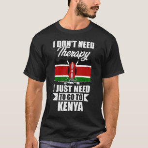 I Don't Need Therapy I Just Need to Go to Kenya  T-Shirt