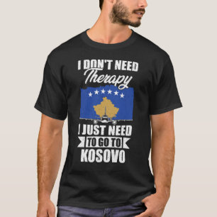 I Don't Need Therapy I Just Need to Go to Kosovo T-Shirt