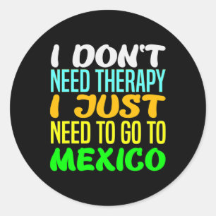 I Don't Need Therapy I Just Need To Go To Mexico V Classic Round Sticker