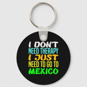 I Don't Need Therapy I Just Need To Go To Mexico V Keychain