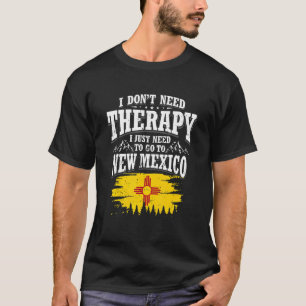 I Don't Need Therapy I Just Need To Go To New Mexi T-Shirt