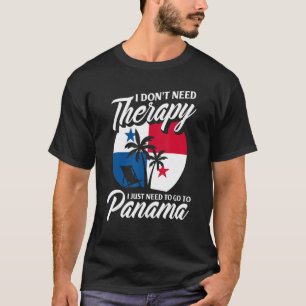 I Don't Need Therapy I Just Need To Go TO Panama T-Shirt