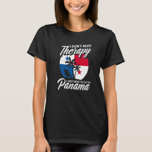 I Don't Need Therapy I Just Need To Go TO Panama T-Shirt